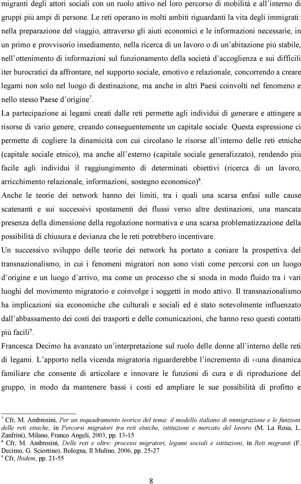 insediamento, nella ricerca di un lavoro o di un abitazione più stabile, nell ottenimento di informazioni sul funzionamento della società d accoglienza e sui difficili iter burocratici da affrontare,