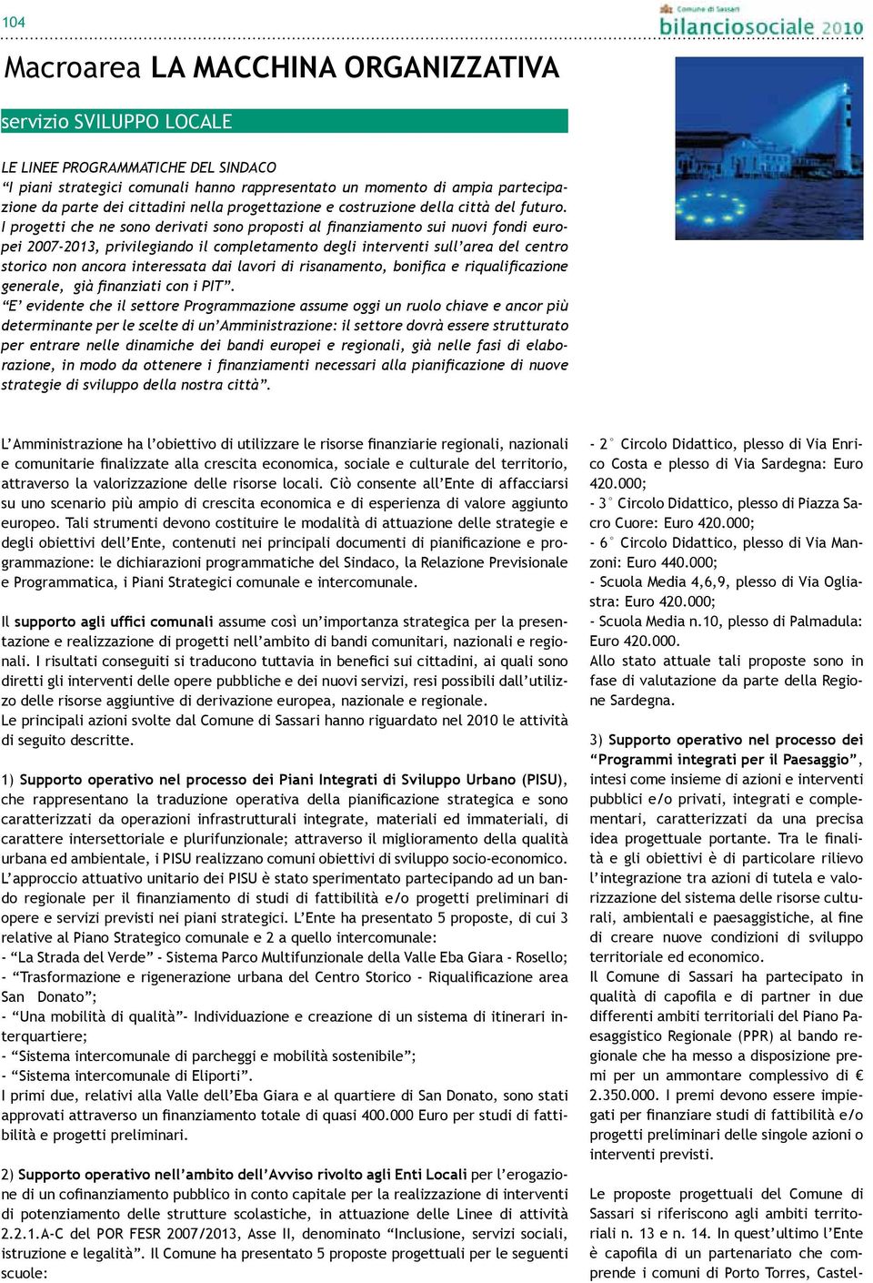 I progetti che ne sono derivati sono proposti al finanziamento sui nuovi fondi europei 2007-2013, privilegiando il completamento degli interventi sull area del centro storico non ancora interessata