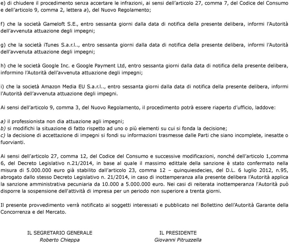 e Google Payment Ltd, entro sessanta giorni dalla data di notifica della presente delibera, informino l Autorità dell avvenuta attuazione degli impegni; i) che la società Amazon Media EU S.a.r.l.., entro sessanta giorni dalla data di notifica della presente delibera, informi l Autorità dell avvenuta attuazione degli impegni.