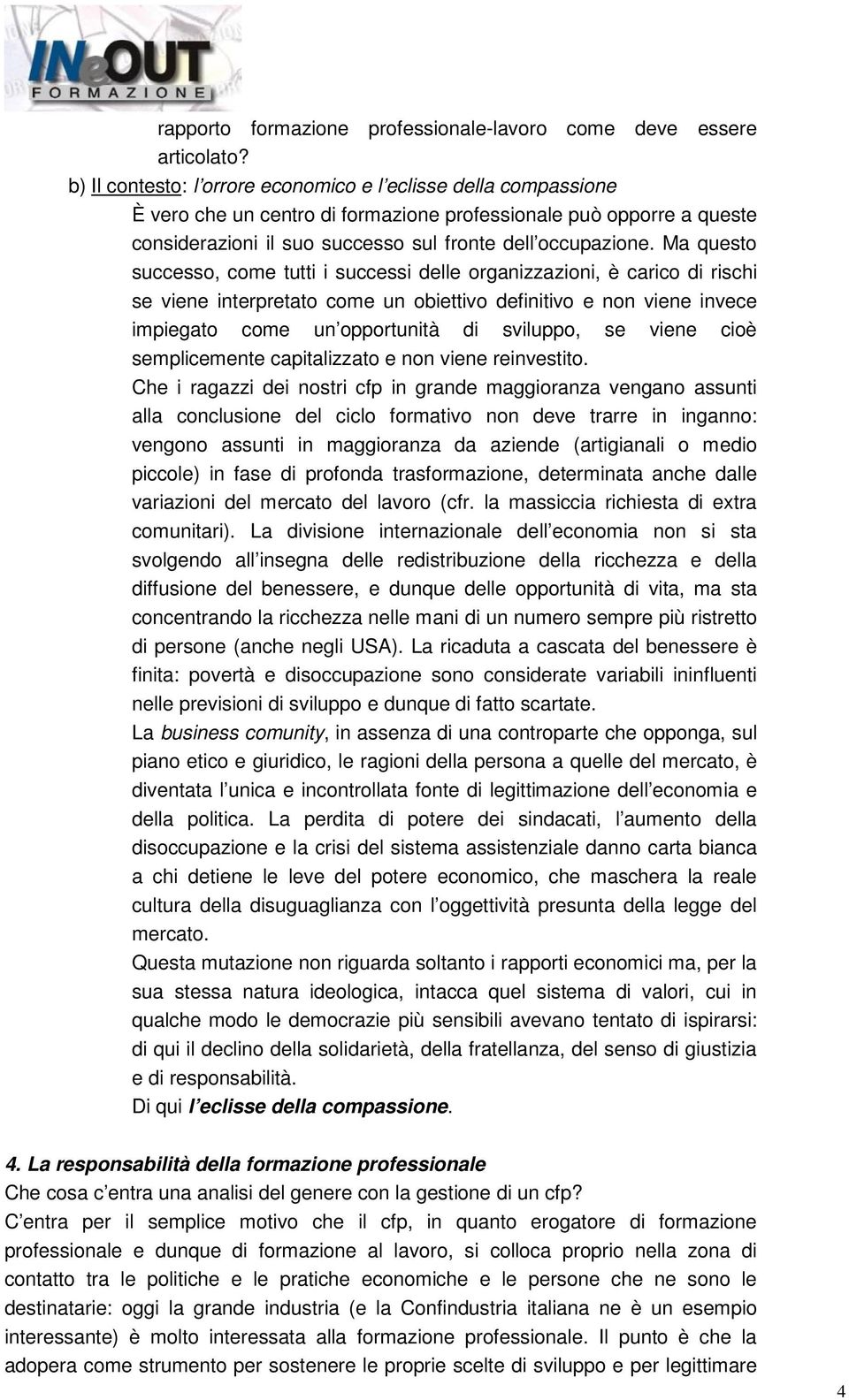 Ma questo successo, come tutti i successi delle organizzazioni, è carico di rischi se viene interpretato come un obiettivo definitivo e non viene invece impiegato come un opportunità di sviluppo, se