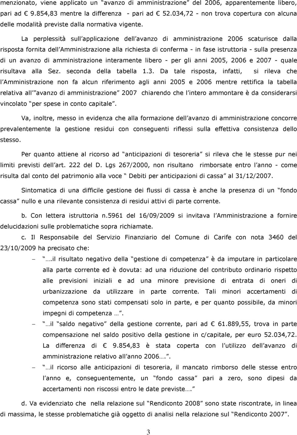 La perplessità sull applicazione dell avanzo di amministrazione 2006 scaturisce dalla risposta fornita dell Amministrazione alla richiesta di conferma - in fase istruttoria - sulla presenza di un