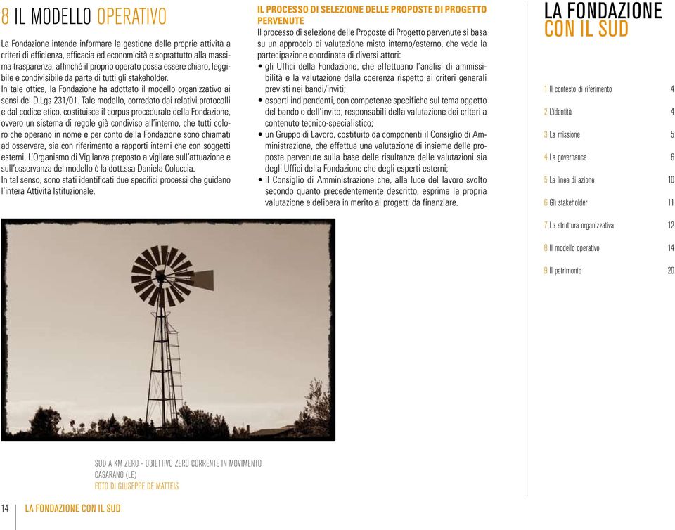 Tale modello, corredato dai relativi protocolli e dal codice etico, costituisce il corpus procedurale della Fondazione, ovvero un sistema di regole già condiviso all interno, che tutti coloro che