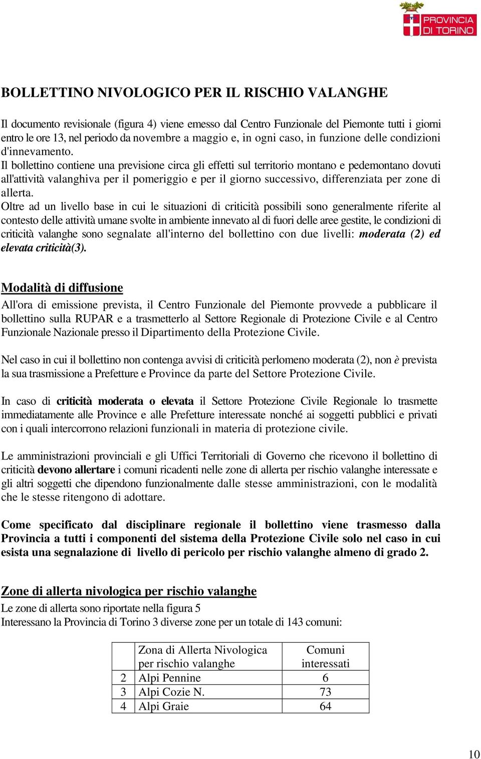 Il bollettino contiene una previsione circa gli effetti sul territorio montano e pedemontano dovuti all'attività valanghiva per il pomeriggio e per il giorno successivo, differenziata per zone di