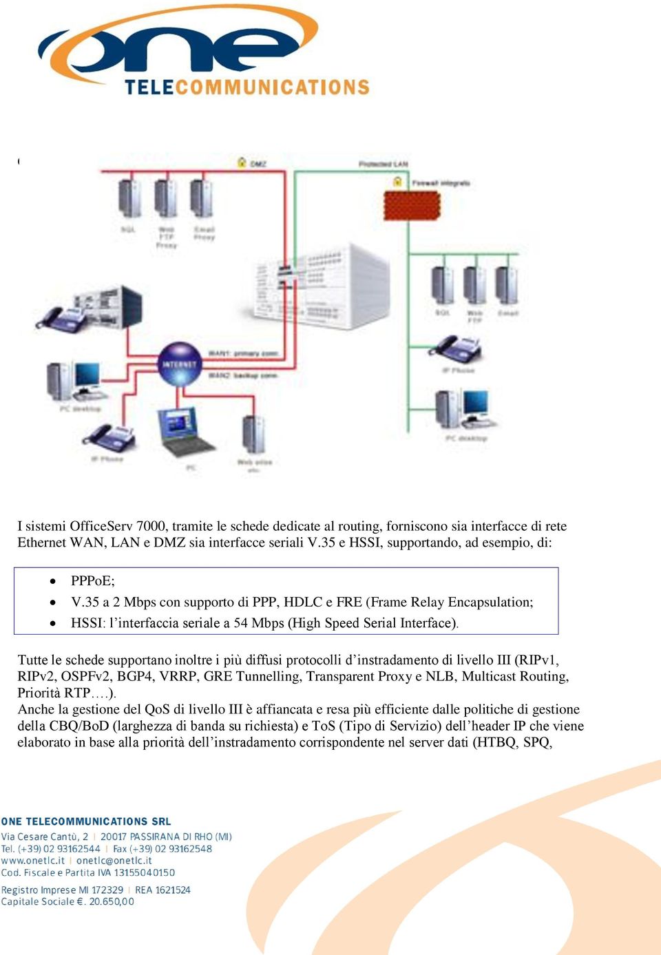 Tutte le schede supportano inoltre i più diffusi protocolli d instradamento di livello III (RIPv1, RIPv2, OSPFv2, BGP4, VRRP, GRE Tunnelling, Transparent Proxy e NLB, Multicast Routing, Priorità RTP.