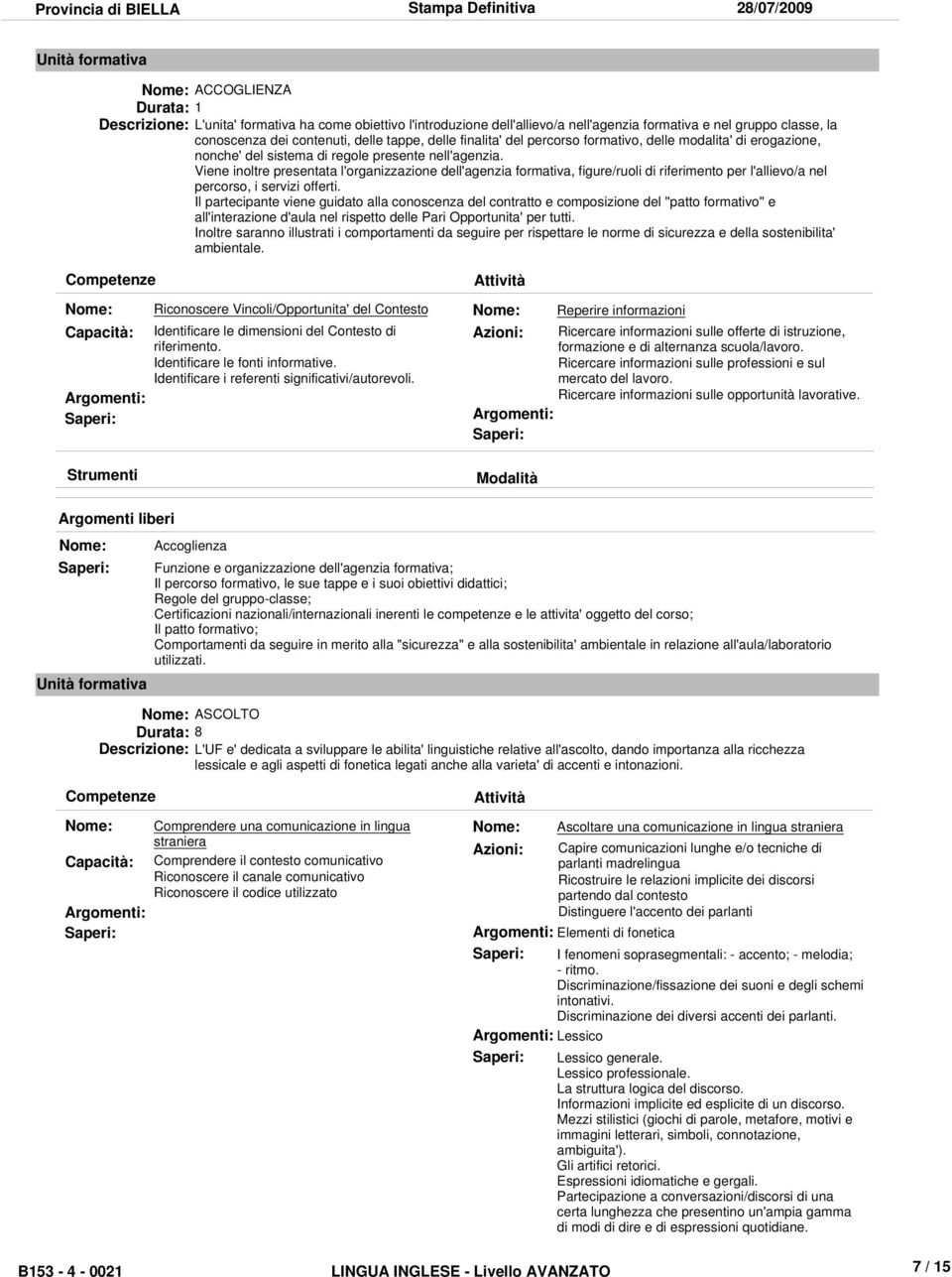 Viene inoltre presentata l'organizzazione dell'agenzia formativa, figure/ruoli di riferimento per l'allievo/a nel percorso, i servizi offerti.