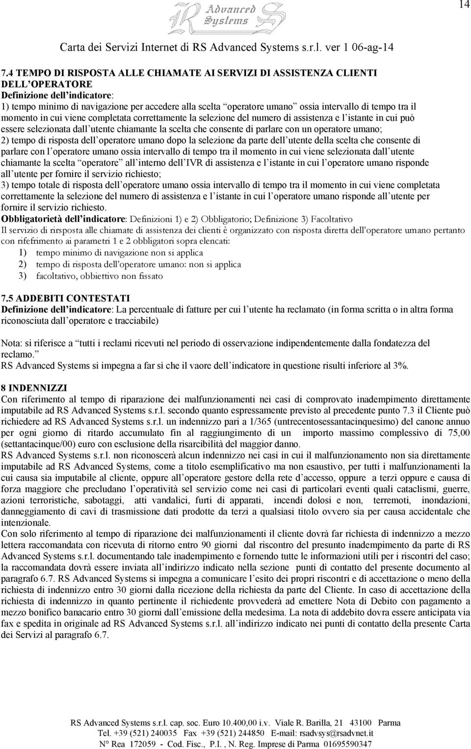 di parlare con un operatore umano; 2) tempo di risposta dell operatore umano dopo la selezione da parte dell utente della scelta che consente di parlare con l operatore umano ossia intervallo di