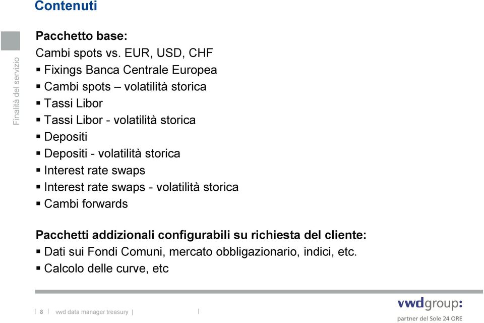 storica Depositi Depositi - volatilità storica Interest rate swaps Interest rate swaps - volatilità storica