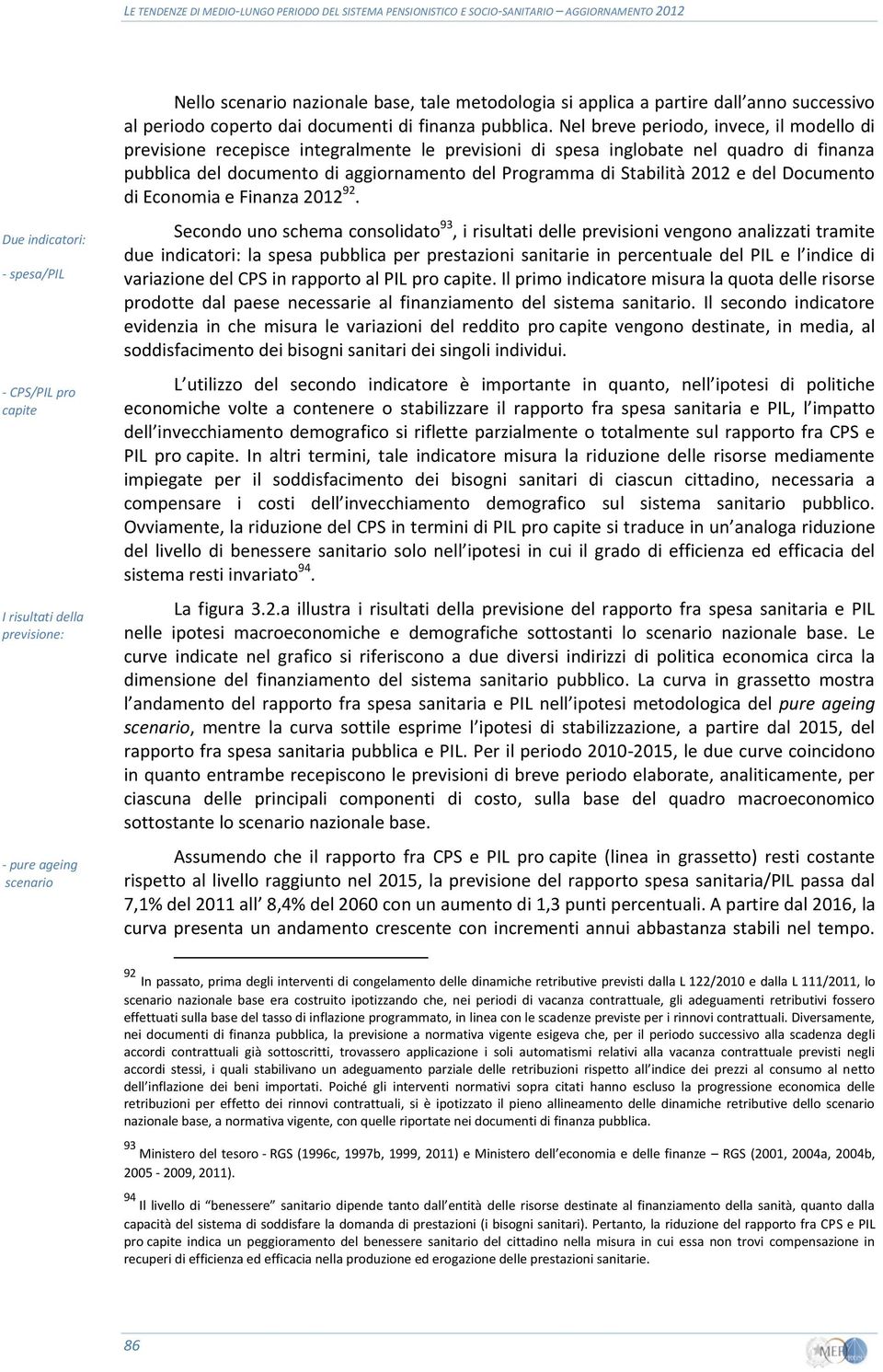 Nel breve periodo, invece, il modello di previsione recepisce integralmente le previsioni di spesa inglobate nel quadro di finanza pubblica del documento di aggiornamento del Programma di Stabilità