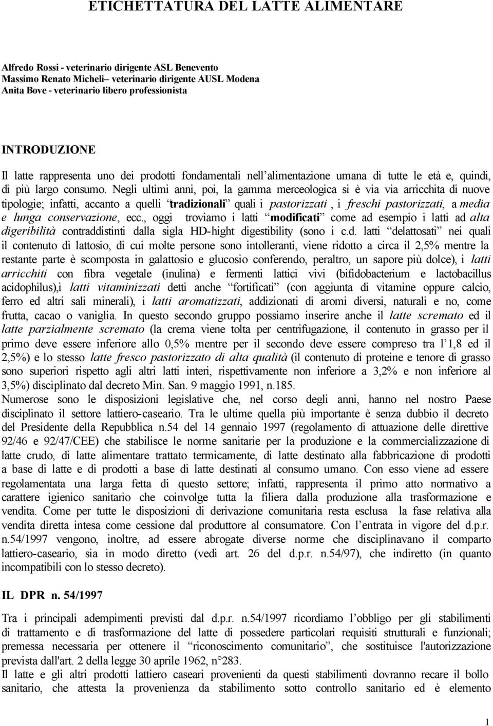 Negli ultimi anni, poi, la gamma merceologica si è via via arricchita di nuove tipologie; infatti, accanto a quelli tradizionali quali i pastorizzati, i freschi pastorizzati, a media e lunga