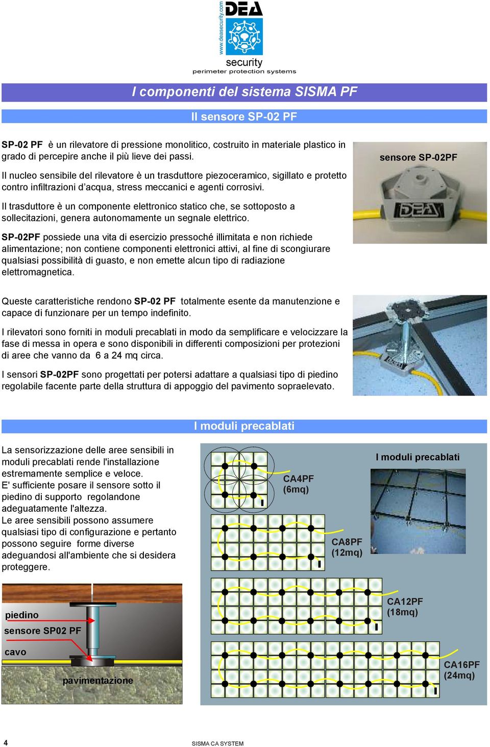 Il trasduttore è un componente elettronico statico che, se sottoposto a sollecitazioni, genera autonomamente un segnale elettrico.