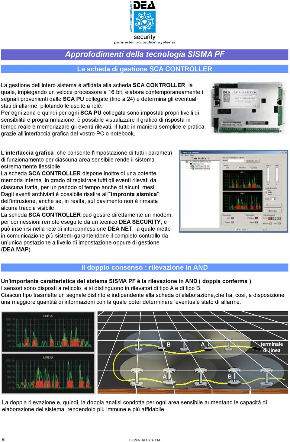 Per ogni zona e quindi per ogni collegata sono impostati propri livelli di sensibilità e programmazione; è possibile visualizzare il grafico di risposta in tempo reale e memorizzare gli eventi