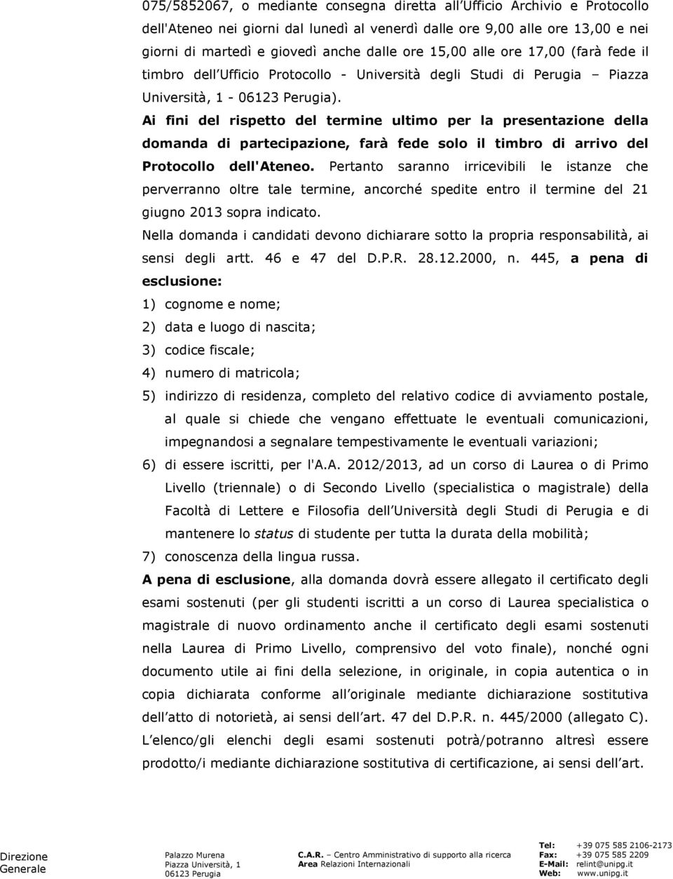 Ai fini del rispetto del termine ultimo per la presentazione della domanda di partecipazione, farà fede solo il timbro di arrivo del Protocollo dell'ateneo.