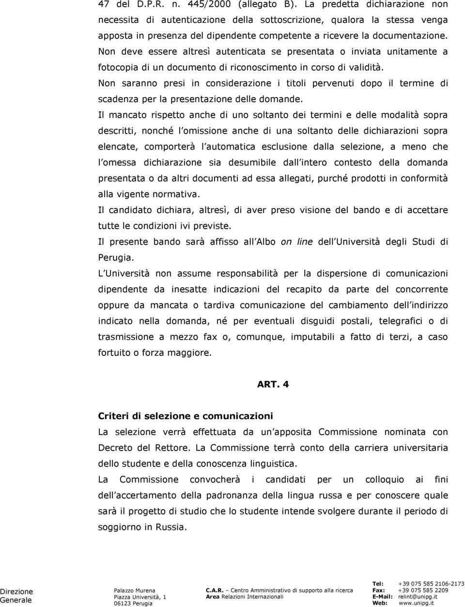 Non deve essere altresì autenticata se presentata o inviata unitamente a fotocopia di un documento di riconoscimento in corso di validità.