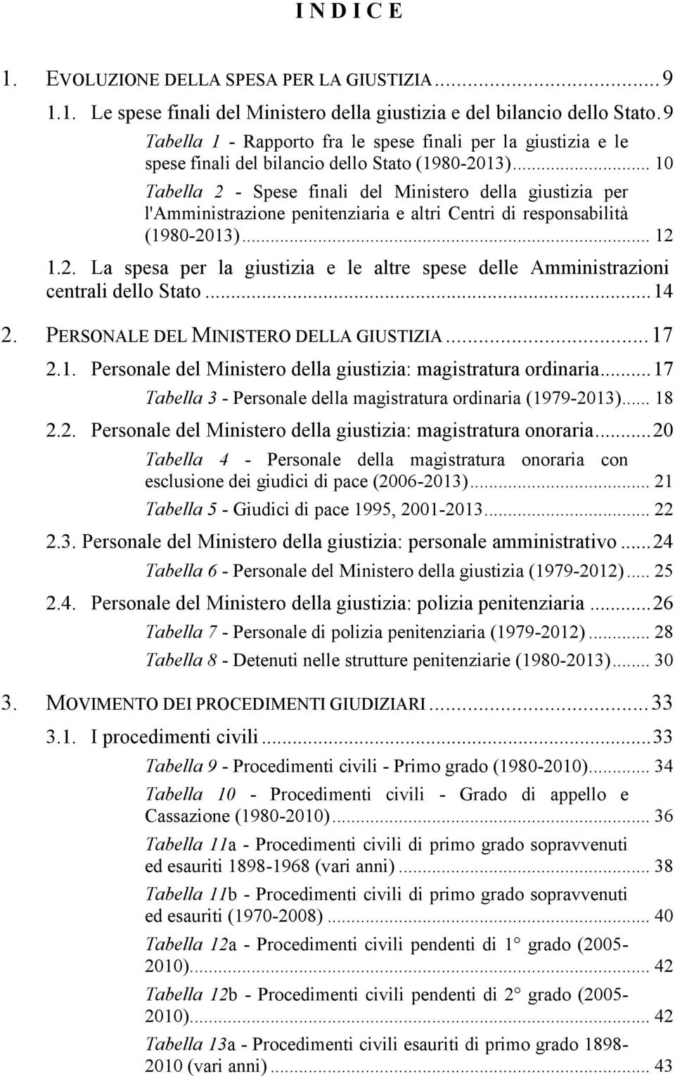 .. 10 Tabella 2 - Spese finali del Ministero della giustizia per l'amministrazione penitenziaria e altri Centri di responsabilità (1980-2013)... 12 1.2. La spesa per la giustizia e le altre spese delle Amministrazioni centrali dello Stato.