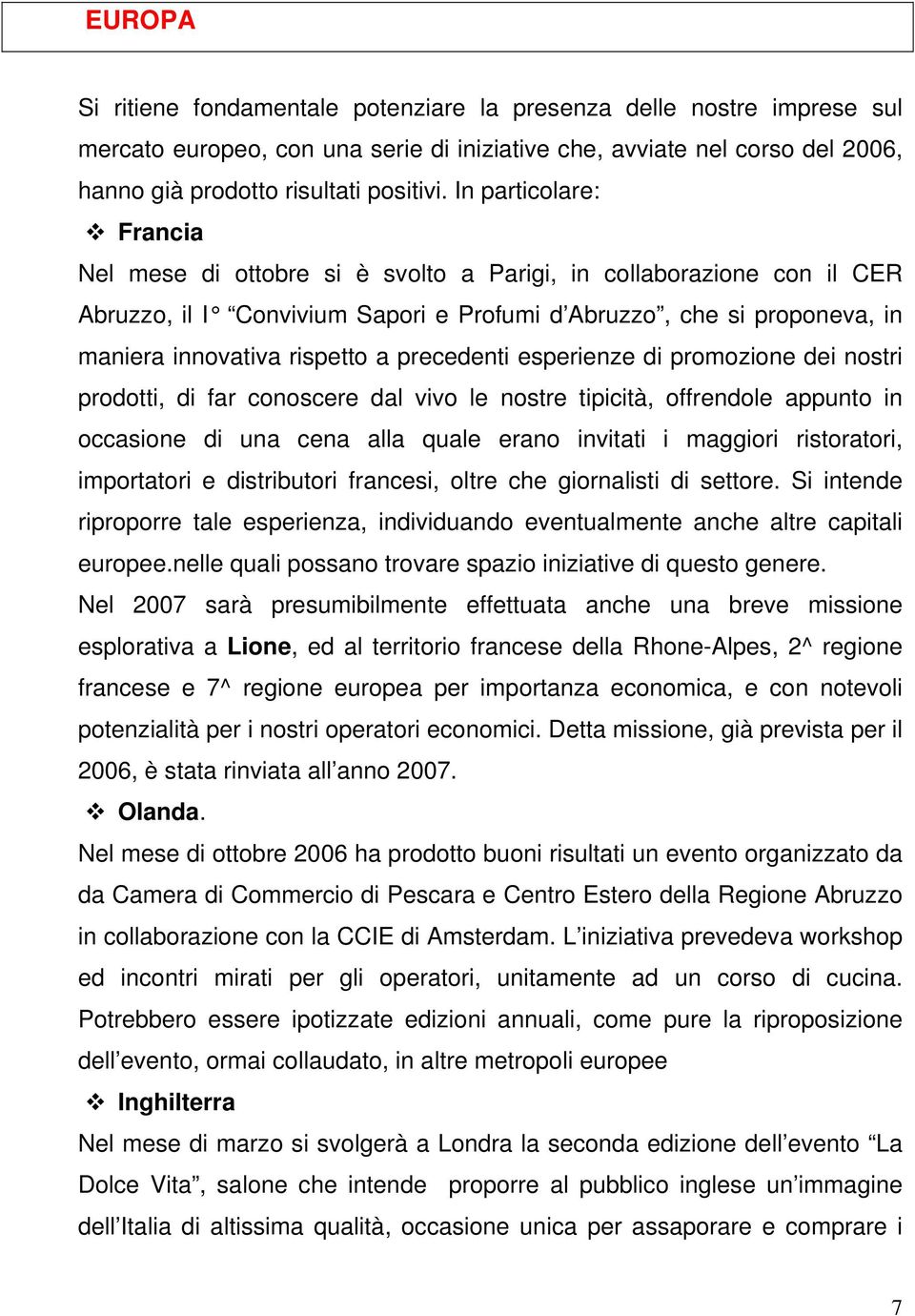 precedenti esperienze di promozione dei nostri prodotti, di far conoscere dal vivo le nostre tipicità, offrendole appunto in occasione di una cena alla quale erano invitati i maggiori ristoratori,