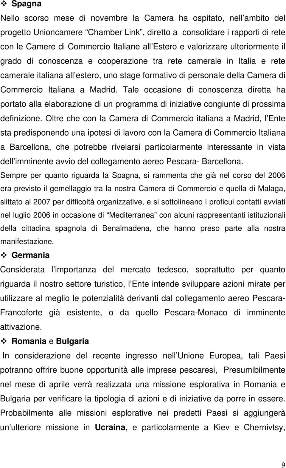 a Madrid. Tale occasione di conoscenza diretta ha portato alla elaborazione di un programma di iniziative congiunte di prossima definizione.