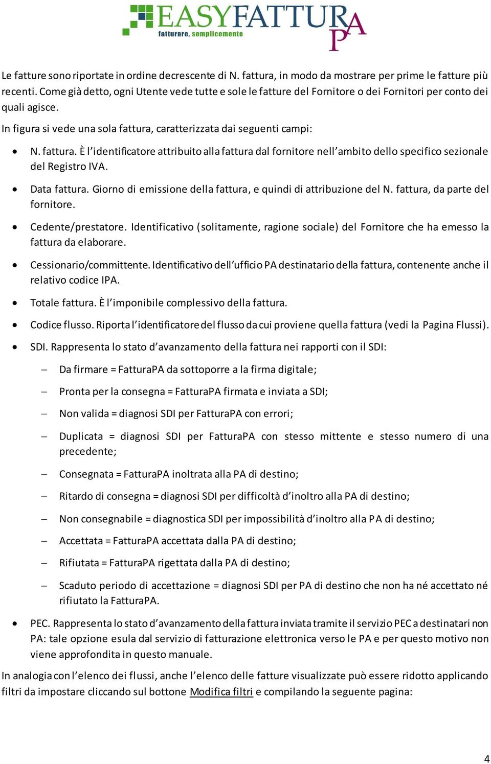 caratterizzata dai seguenti campi: N. fattura. È l identificatore attribuito alla fattura dal fornitore nell ambito dello specifico sezionale del Registro IVA. Data fattura.