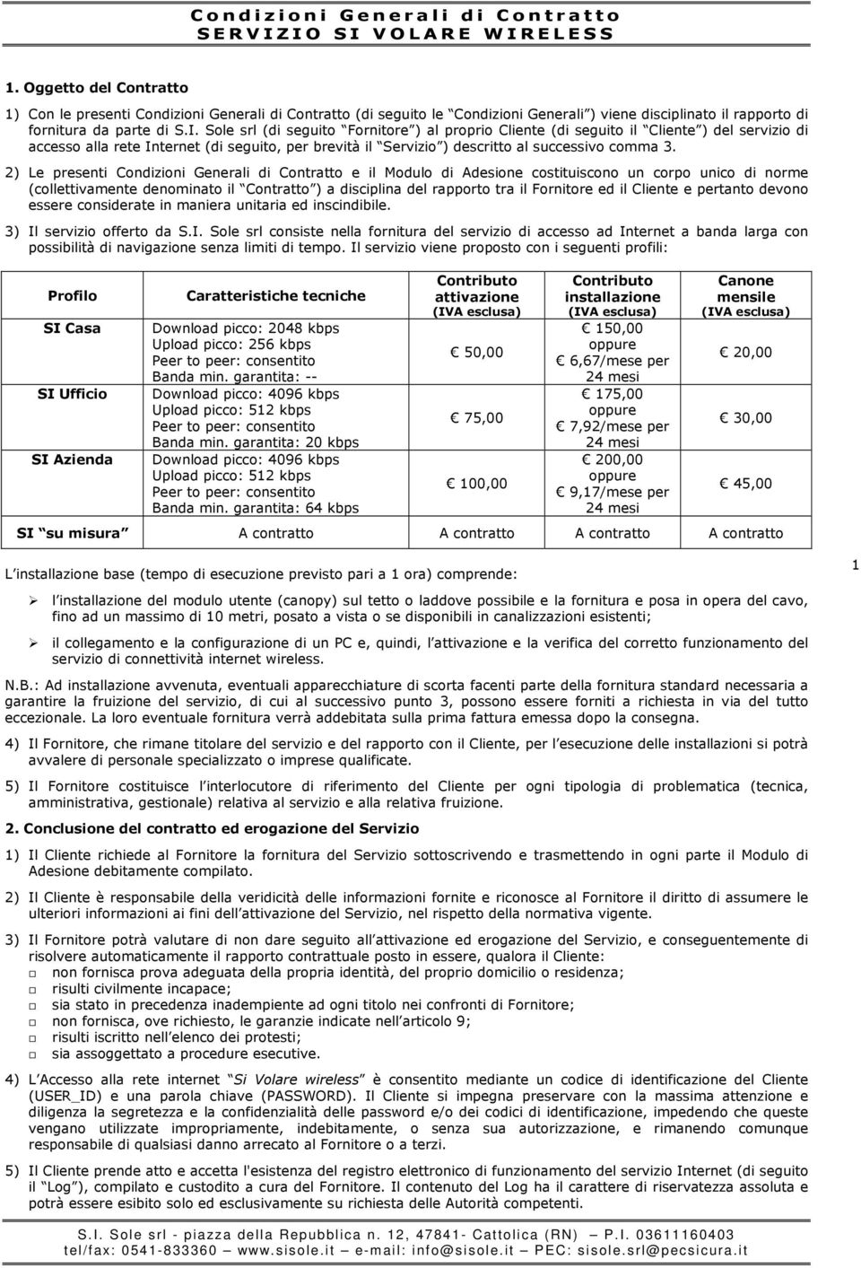 Sole srl (di seguito Fornitore ) al proprio Cliente (di seguito il Cliente ) del servizio di accesso alla rete Internet (di seguito, per brevità il Servizio ) descritto al successivo comma 3.