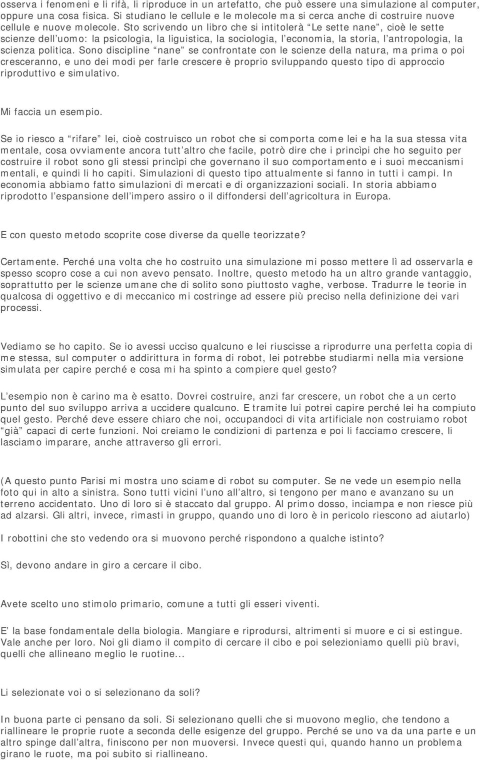 Sto scrivendo un libro che si intitolerà Le sette nane, cioè le sette scienze dell uomo: la psicologia, la liguistica, la sociologia, l economia, la storia, l antropologia, la scienza politica.