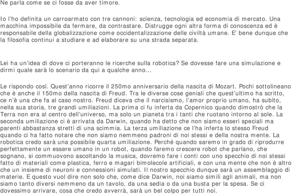 E bene dunque che la filosofia continui a studiare e ad elaborare su una strada separata. Lei ha un idea di dove ci porteranno le ricerche sulla robotica?