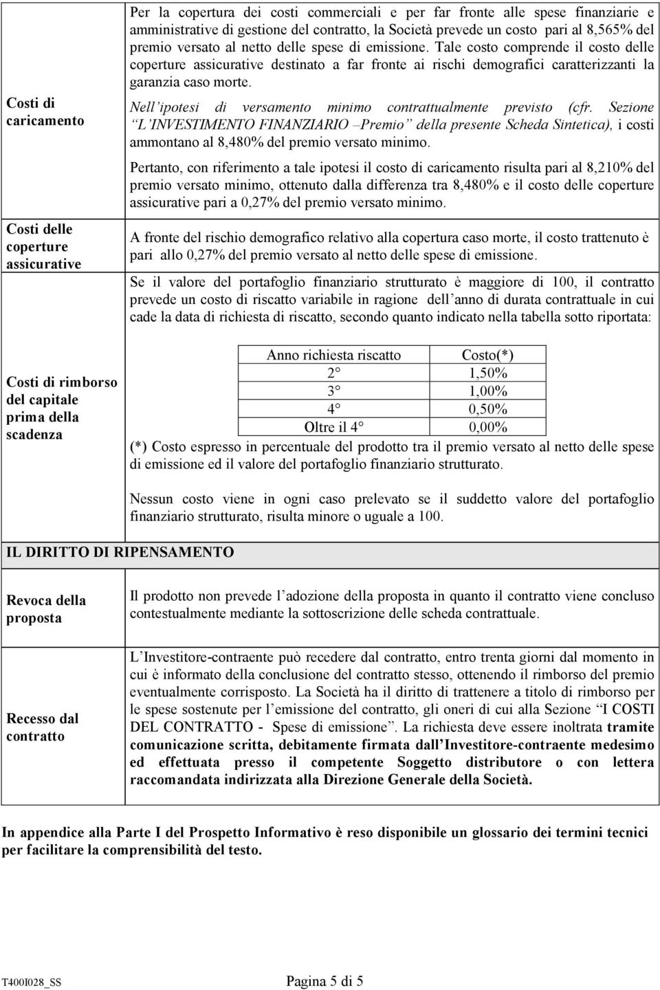 Tale costo comprende il costo delle coperture assicurative destinato a far fronte ai rischi demografici caratterizzanti la garanzia caso morte.