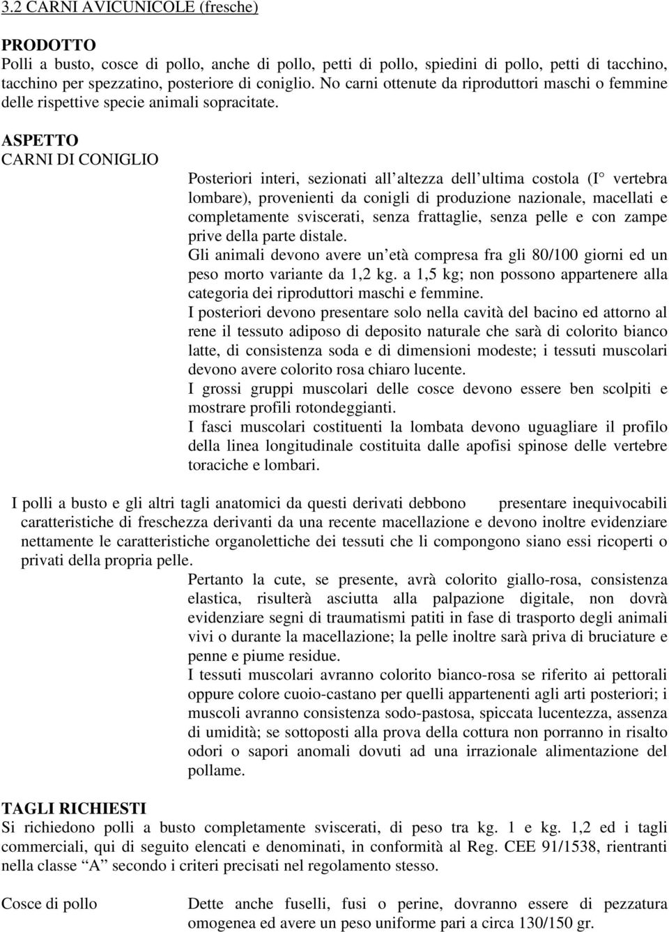 ASPETTO CARNI DI CONIGLIO Posteriori interi, sezionati all altezza dell ultima costola (I vertebra lombare), provenienti da conigli di produzione nazionale, macellati e completamente sviscerati,