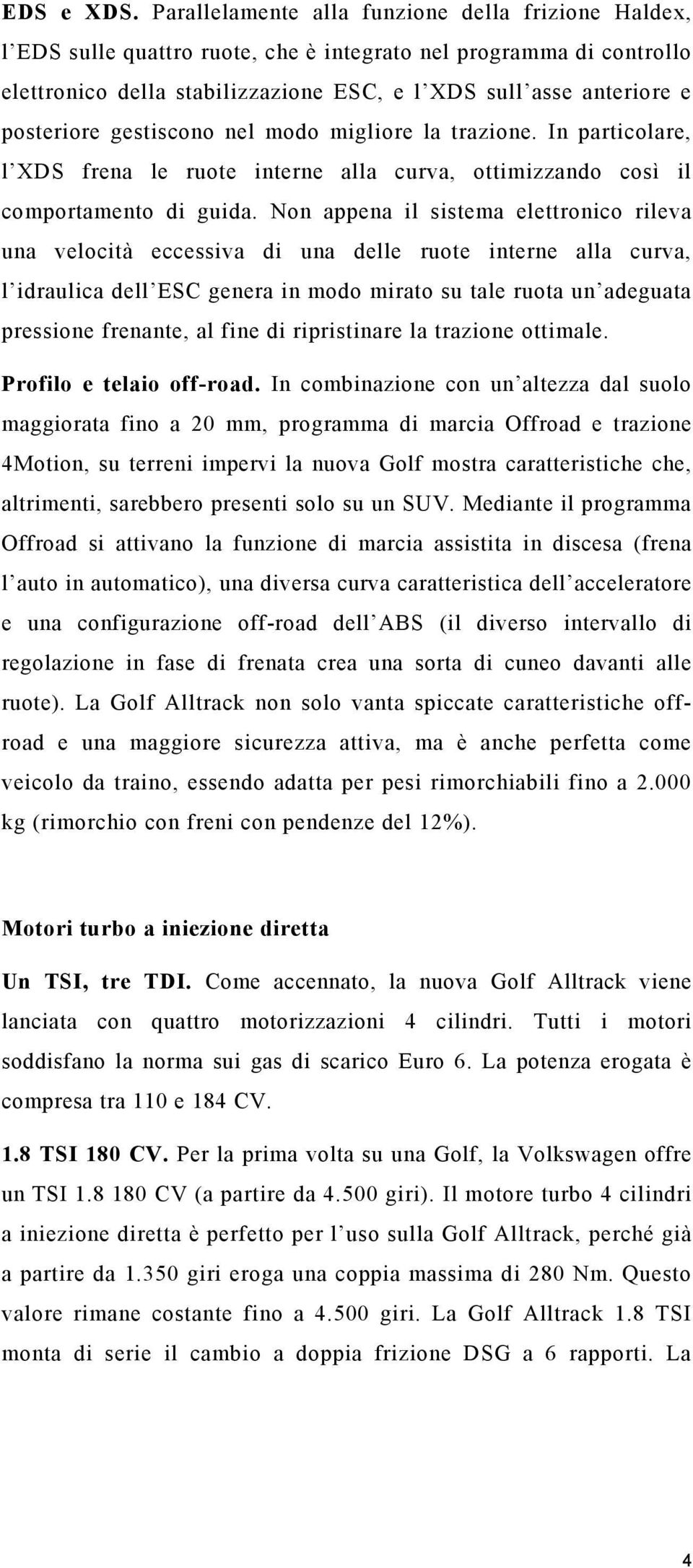 posteriore gestiscono nel modo migliore la trazione. In particolare, l XDS frena le ruote interne alla curva, ottimizzando così il comportamento di guida.