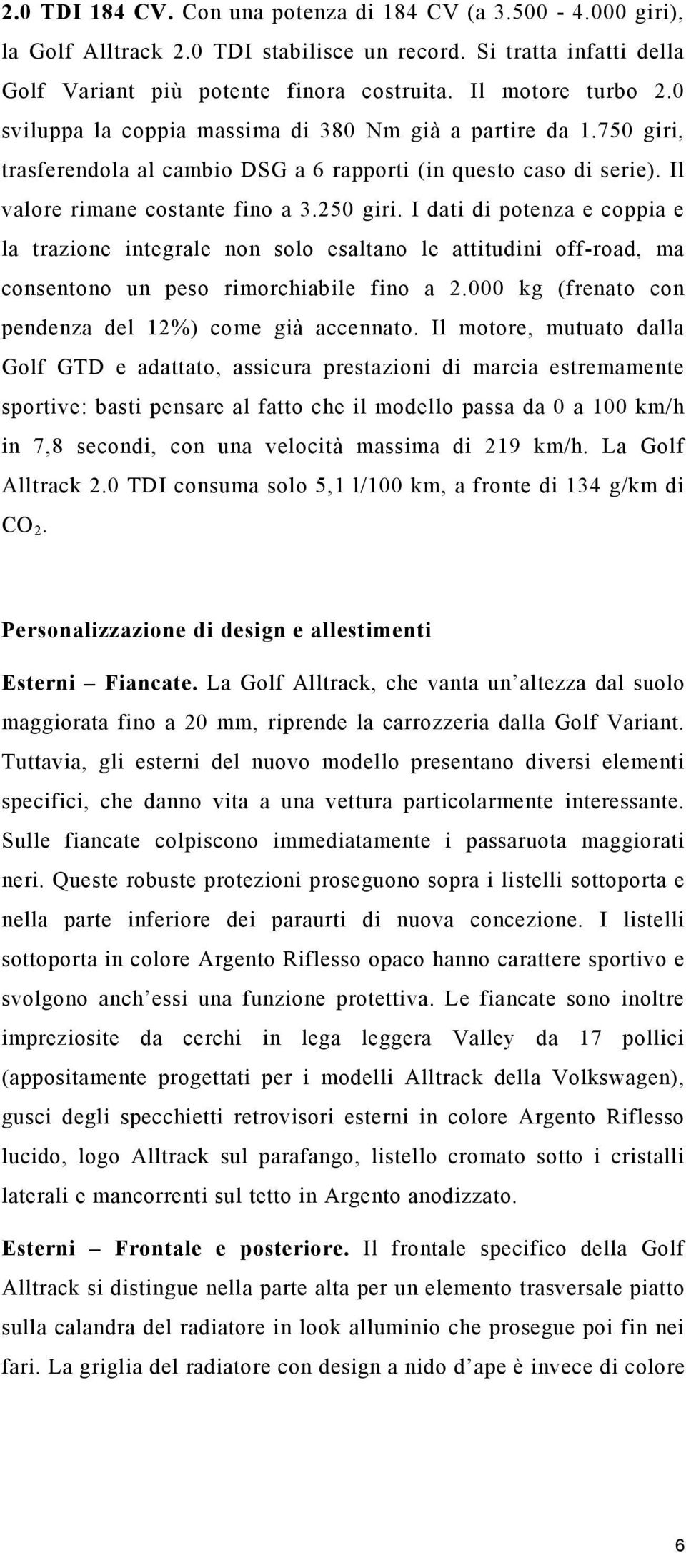 I dati di potenza e coppia e la trazione integrale non solo esaltano le attitudini off-road, ma consentono un peso rimorchiabile fino a 2.000 kg (frenato con pendenza del 12%) come già accennato.