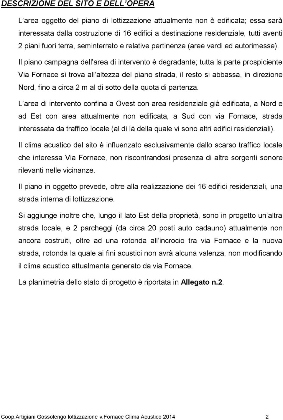 Il piano campagna dell area di intervento è degradante; tutta la parte prospiciente Via Fornace si trova all altezza del piano strada, il resto si abbassa, in direzione Nord, fino a circa 2 m al di