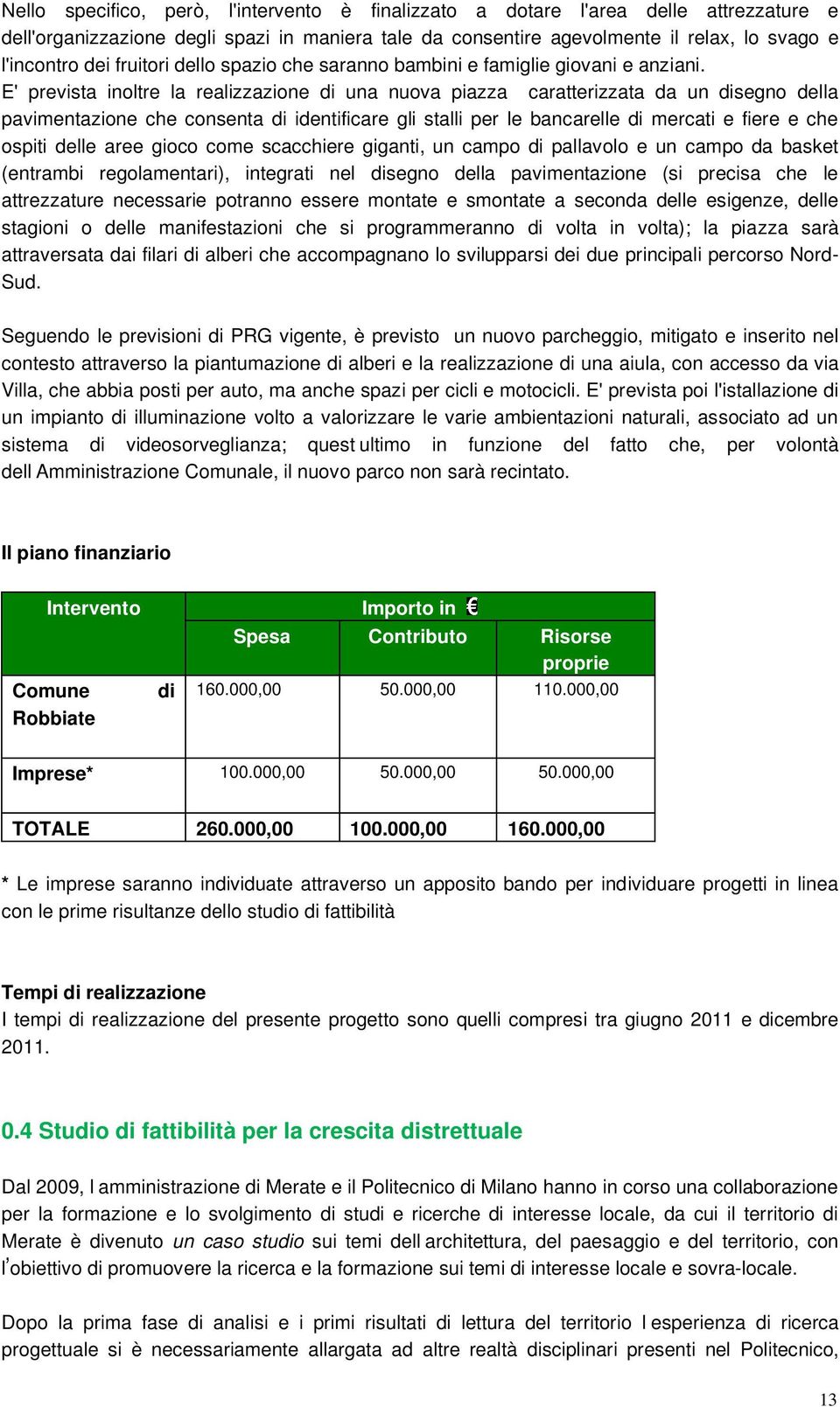 E' prevista inoltre la realizzazione di una nuova piazza caratterizzata da un disegno della pavimentazione che consenta di identificare gli stalli per le bancarelle di mercati e fiere e che ospiti