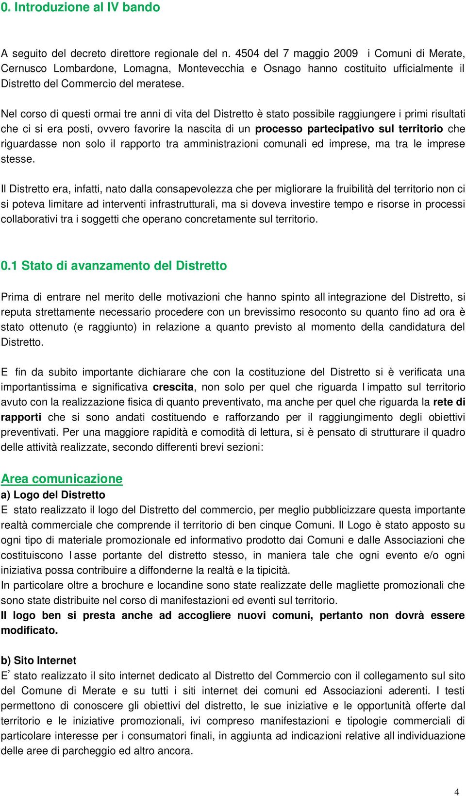 Nel corso di questi ormai tre anni di vita del Distretto è stato possibile raggiungere i primi risultati che ci si era posti, ovvero favorire la nascita di un processo partecipativo sul territorio