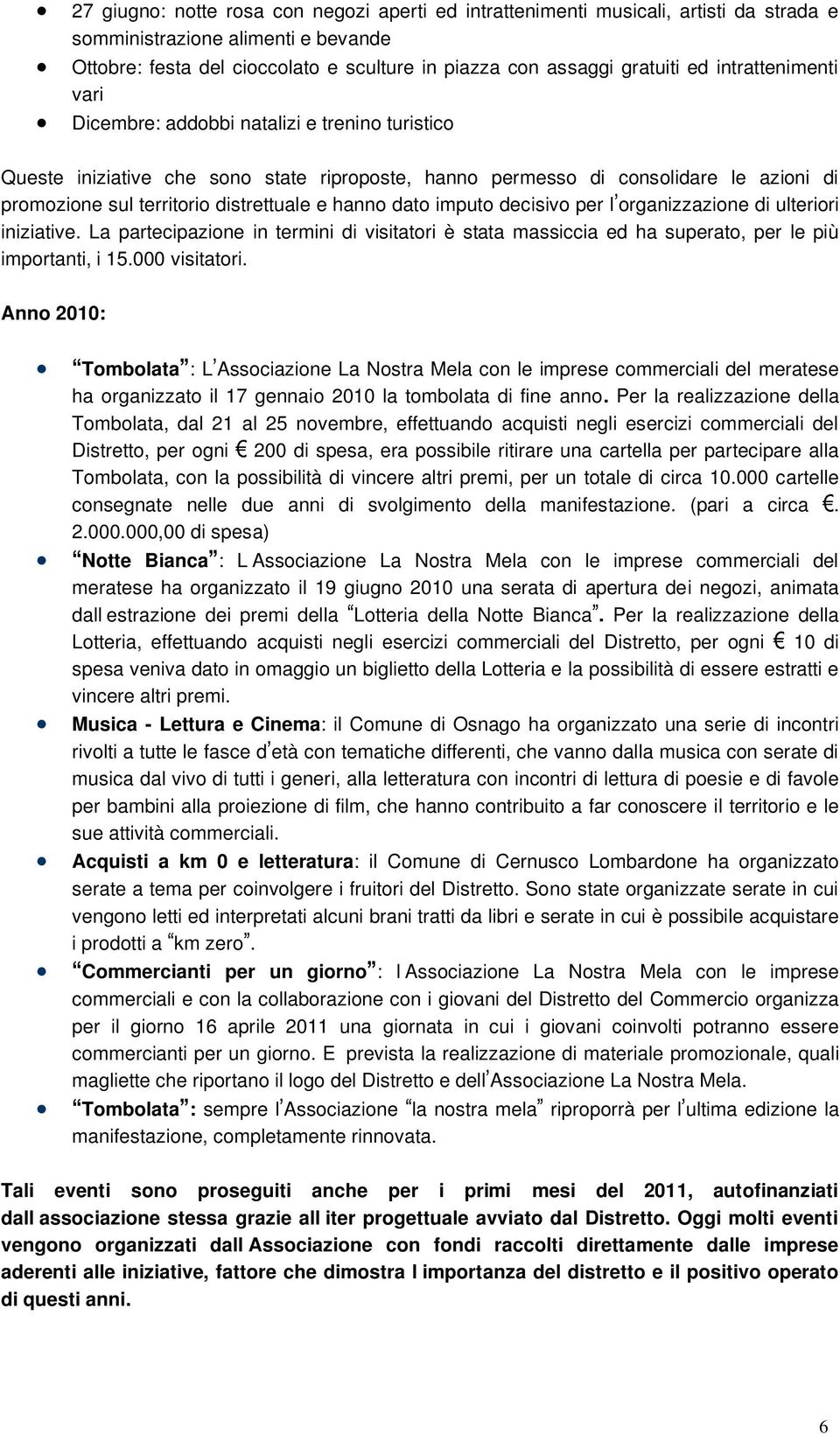 hanno dato imputo decisivo per l organizzazione di ulteriori iniziative. La partecipazione in termini di visitatori è stata massiccia ed ha superato, per le più importanti, i 15.000 visitatori.