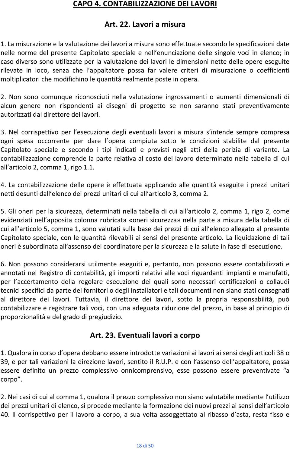 caso diverso sono utilizzate per la valutazione dei lavori le dimensioni nette delle opere eseguite rilevate in loco, senza che l appaltatore possa far valere criteri di misurazione o coefficienti