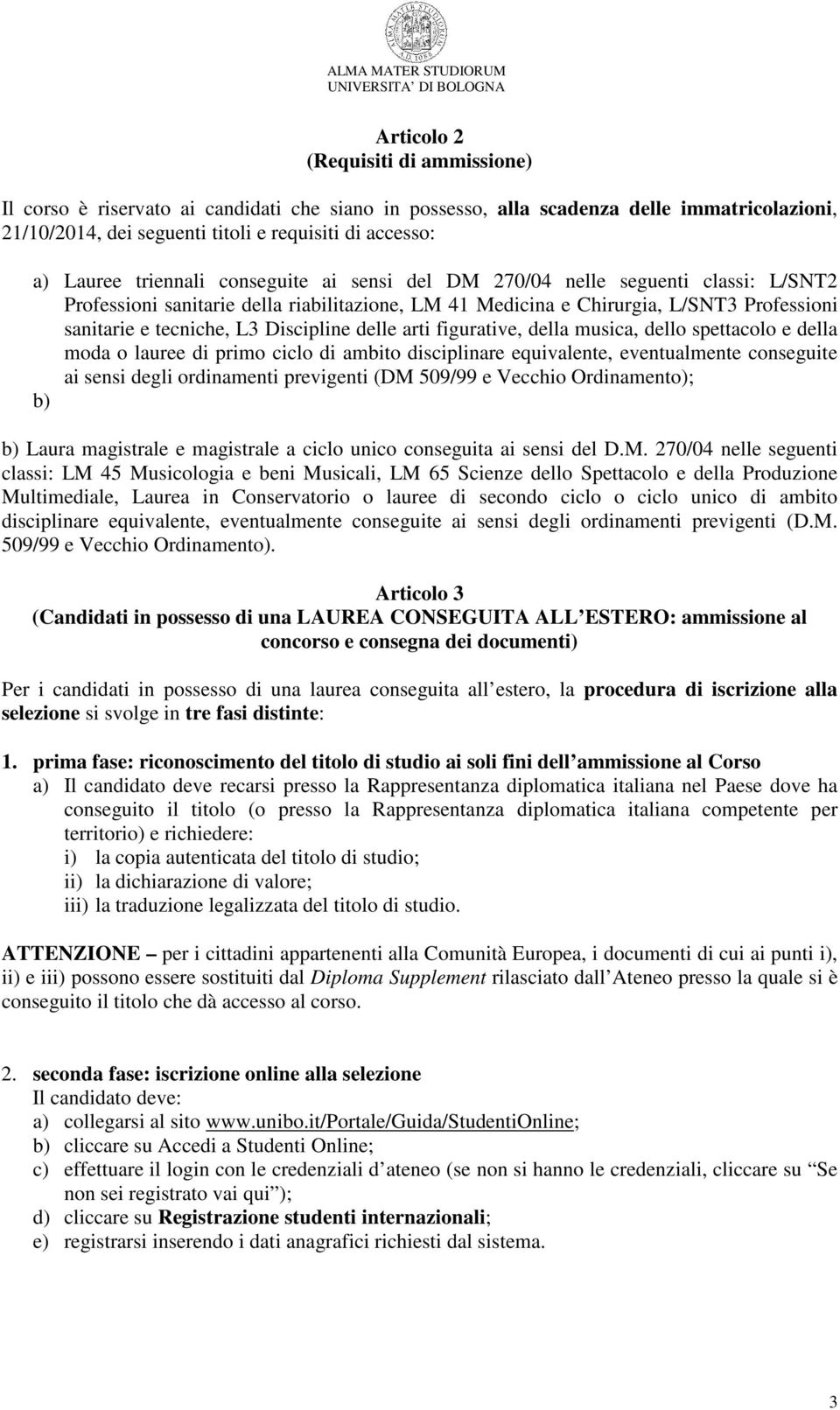 Discipline delle arti figurative, della musica, dello spettacolo e della moda o lauree di primo ciclo di ambito disciplinare equivalente, eventualmente conseguite ai sensi degli ordinamenti