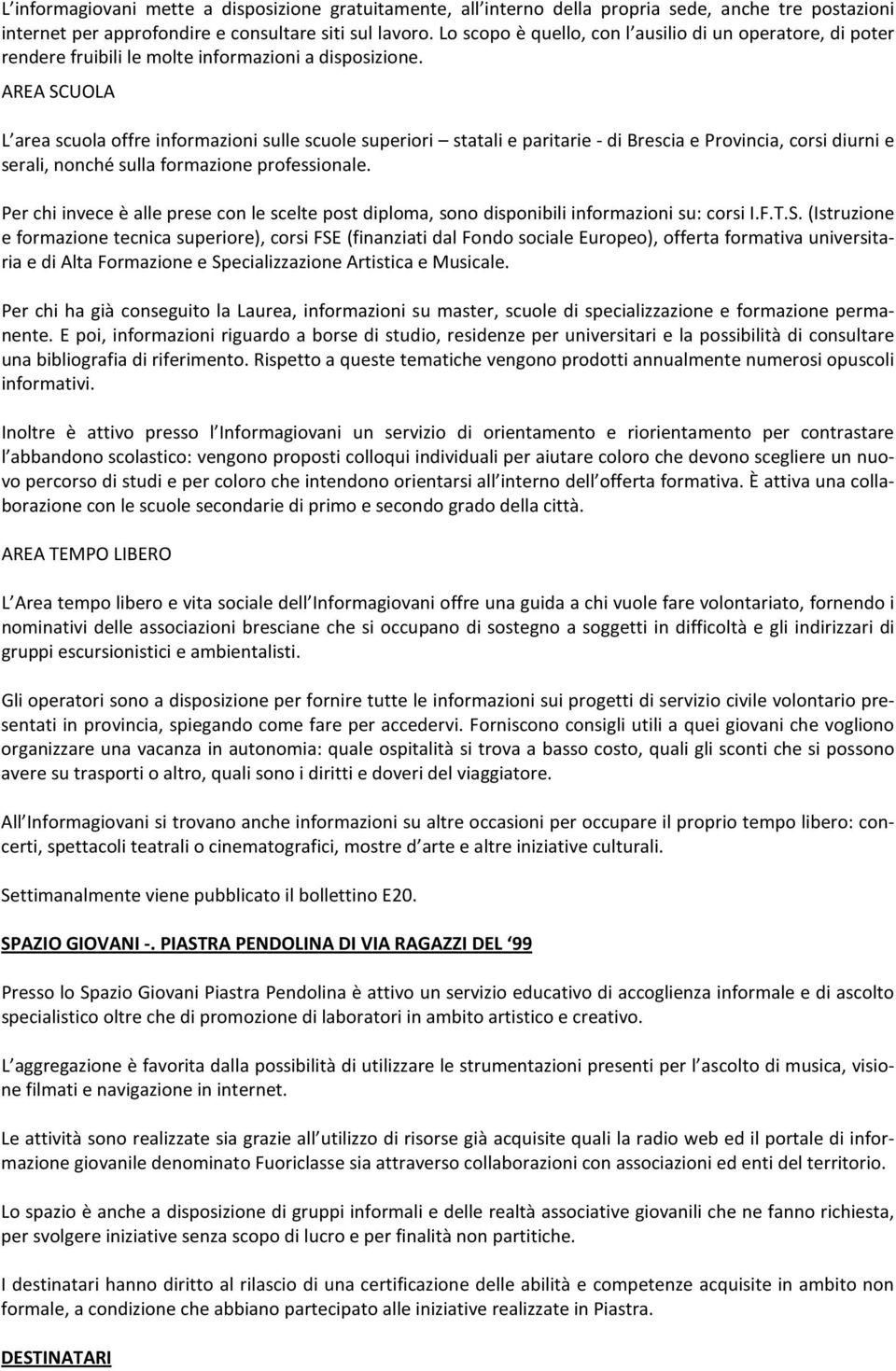 AREA SCUOLA L area scuola offre informazioni sulle scuole superiori statali e paritarie - di Brescia e Provincia, corsi diurni e serali, nonché sulla formazione professionale.