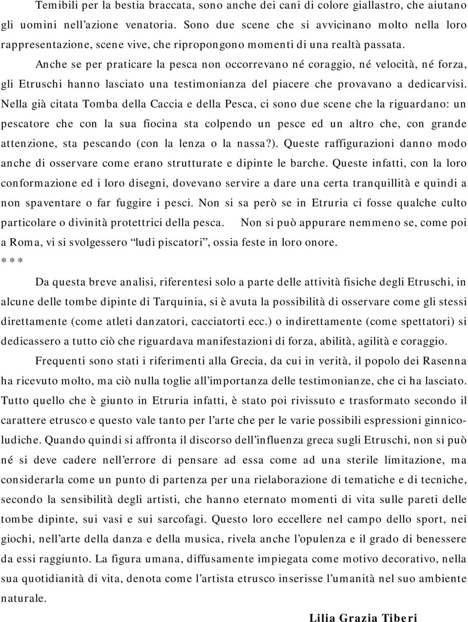 Anche se per praticare la pesca non occorrevano né coraggio, né velocità, né forza, gli Etruschi hanno lasciato una testimonianza del piacere che provavano a dedicarvisi.