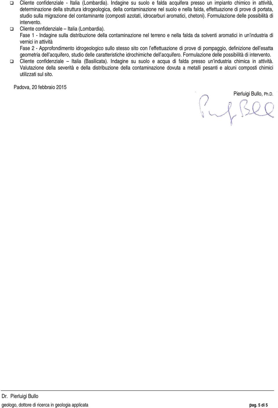 portata, studio sulla migrazione del contaminante (composti azotati, idrocarburi aromatici, chetoni). Formulazione delle possibilità di intervento. Cliente confidenziale Italia (Lombardia).