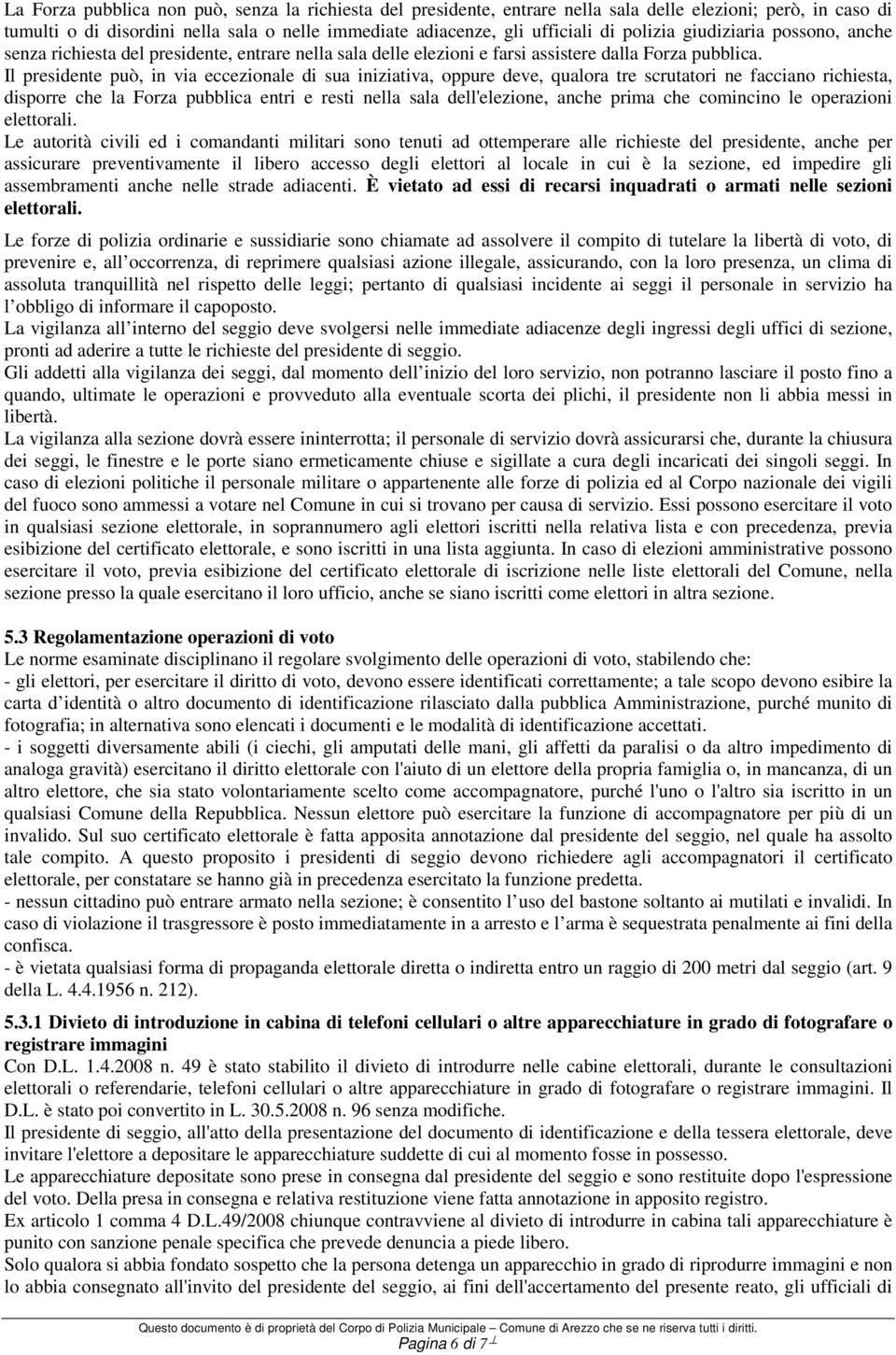 Il presidente può, in via eccezionale di sua iniziativa, oppure deve, qualora tre scrutatori ne facciano richiesta, disporre che la Forza pubblica entri e resti nella sala dell'elezione, anche prima