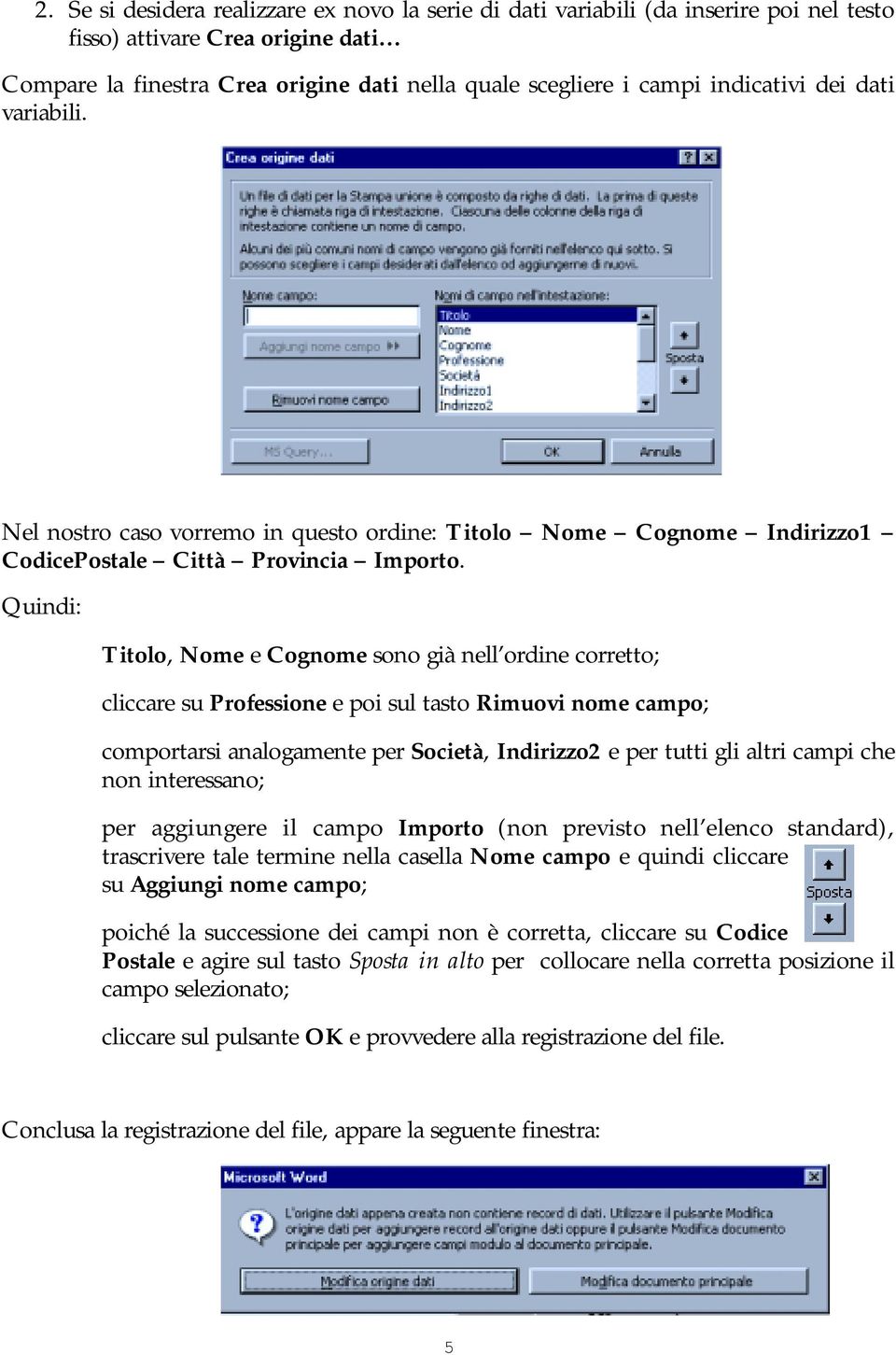 Quindi: Titolo, Nome e Cognome sono già nell ordine corretto; cliccare su Professione e poi sul tasto Rimuovi nome campo; comportarsi analogamente per Società, Indirizzo2 e per tutti gli altri campi