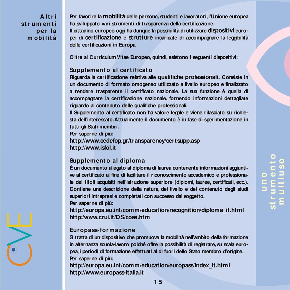 Oltre al Curriculum Vitae Europeo, quindi, esistono i seguenti dispositivi: Supplemento al certificato Riguarda la certificazione relativa alle qualifiche professionali.