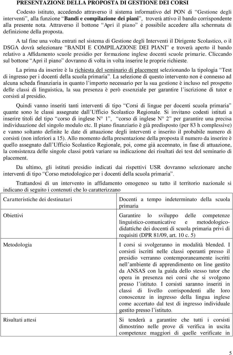 A tal fine una volta entrati nel sistema di Gestione degli Interventi il Dirigente Scolastico, o il DSGA dovrà selezionare BANDI E COMPILAZIONE DEI PIANI e troverà aperto il bando relativo a