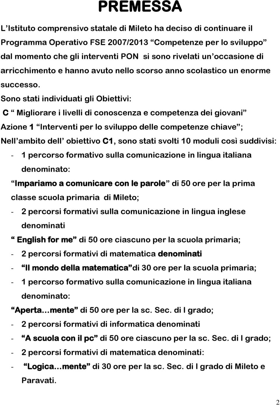 Sono stati individuati gli Obiettivi: C Migliorare i livelli di conoscenza e competenza dei giovani Azione 1 Interventi per lo sviluppo delle competenze chiave ; Nell ambito dell obiettivo C1, sono