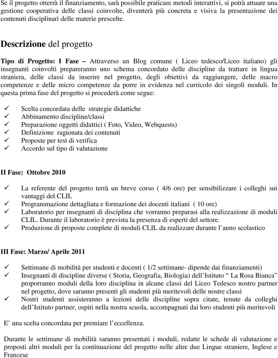 Descrizione del progetto Tipo di Progetto: I Fase Attraverso un Blog comune ( Liceo tedesco/liceo italiano) gli insegnanti coinvolti prepareranno uno schema concordato delle discipline da trattare in