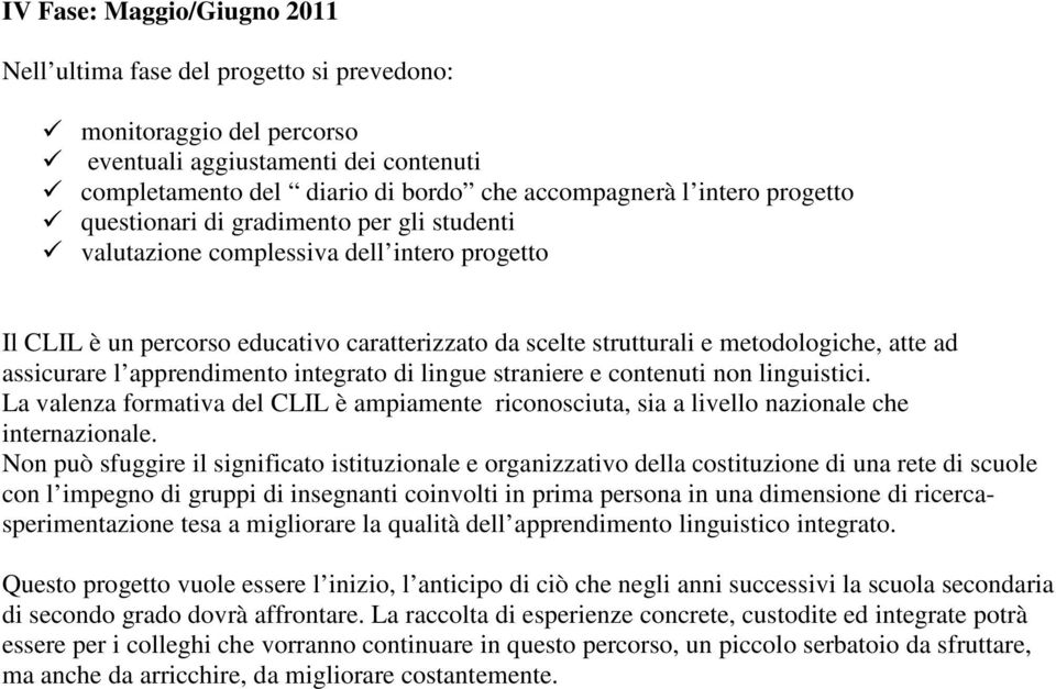 assicurare l apprendimento integrato di lingue straniere e contenuti non linguistici. La valenza formativa del CLIL è ampiamente riconosciuta, sia a livello nazionale che internazionale.