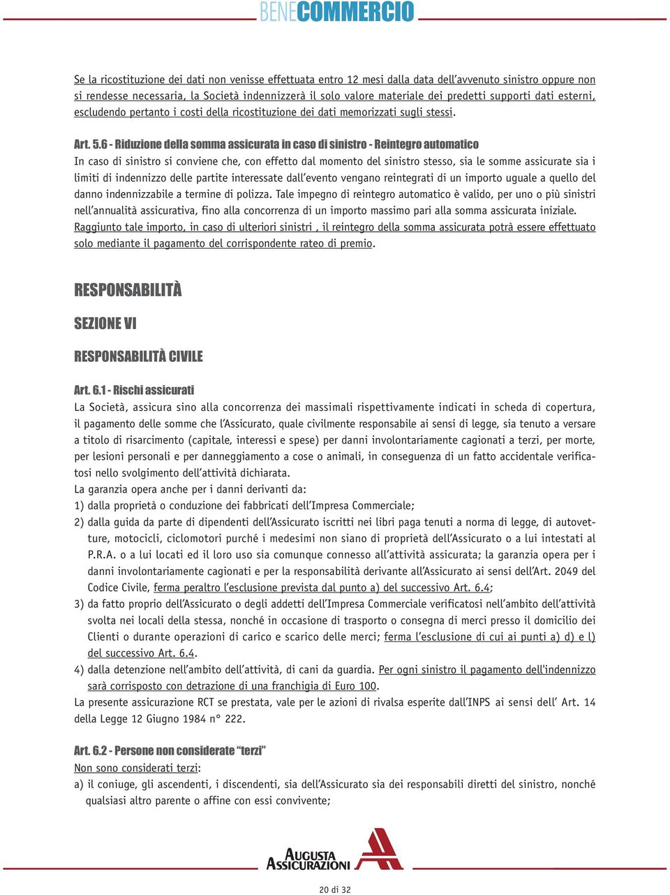 6 - Riduzione della somma assicurata in caso di sinistro - Reintegro automatico In caso di sinistro si conviene che, con effetto dal momento del sinistro stesso, sia le somme assicurate sia i limiti