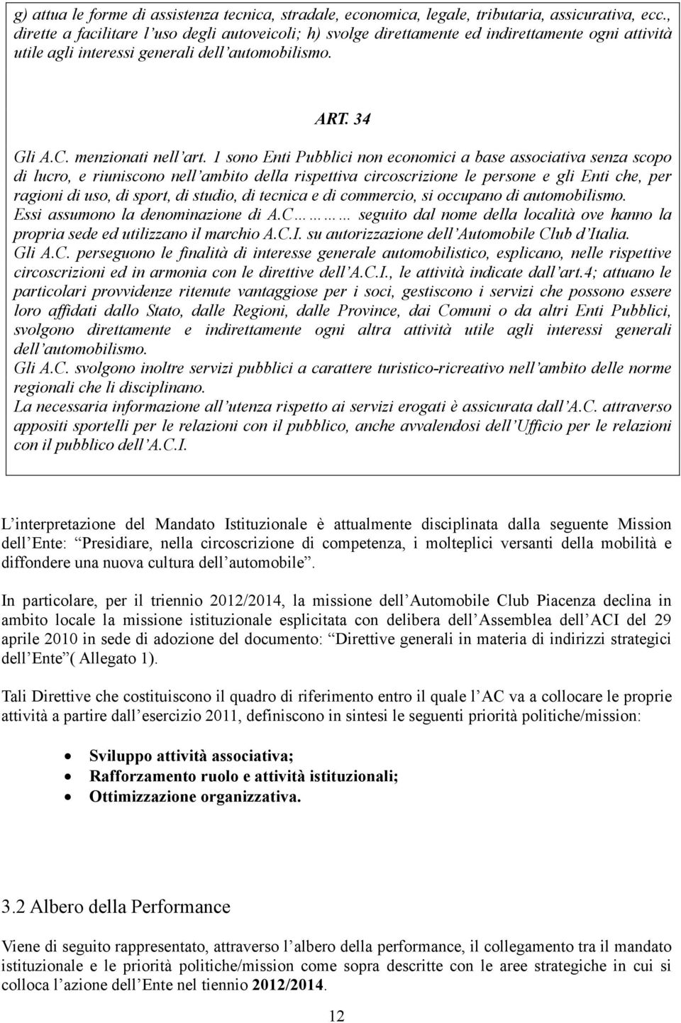 1 sono Enti Pubblici non economici a base associativa senza scopo di lucro, e riuniscono nell ambito della rispettiva circoscrizione le persone e gli Enti che, per ragioni di uso, di sport, di