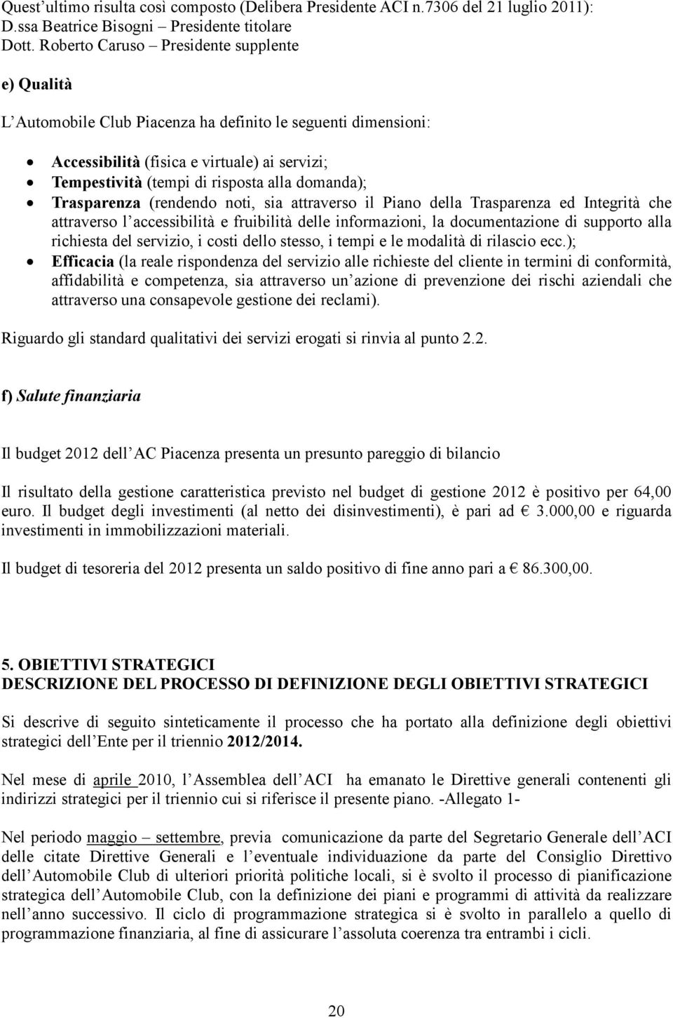 domanda); Trasparenza (rendendo noti, sia attraverso il Piano della Trasparenza ed Integrità che attraverso l accessibilità e fruibilità delle informazioni, la documentazione di supporto alla