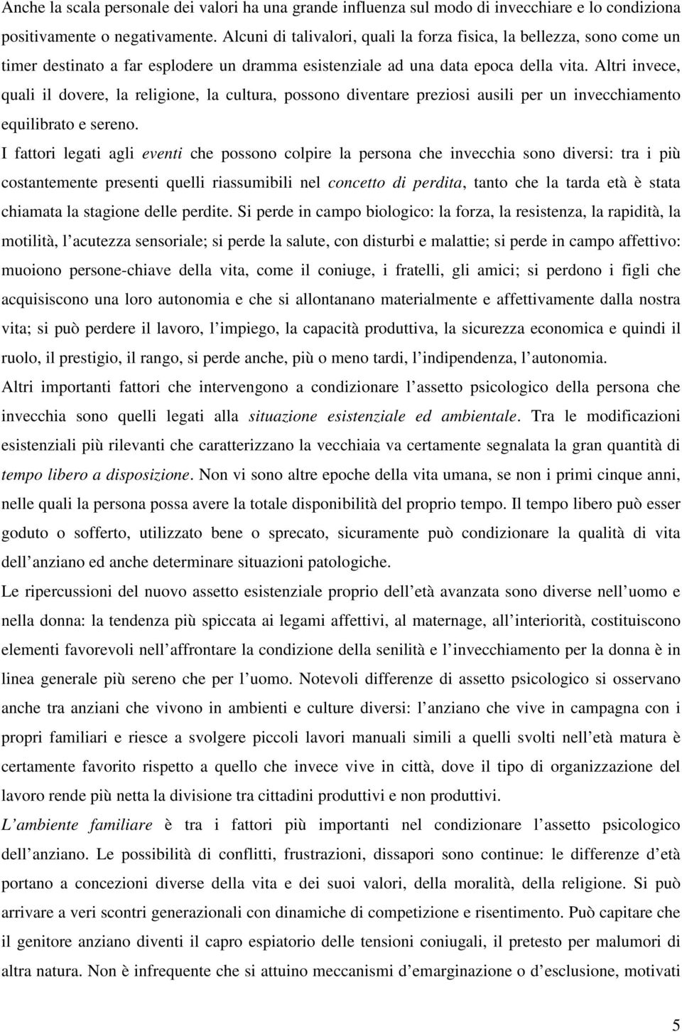 Altri invece, quali il dovere, la religione, la cultura, possono diventare preziosi ausili per un invecchiamento equilibrato e sereno.