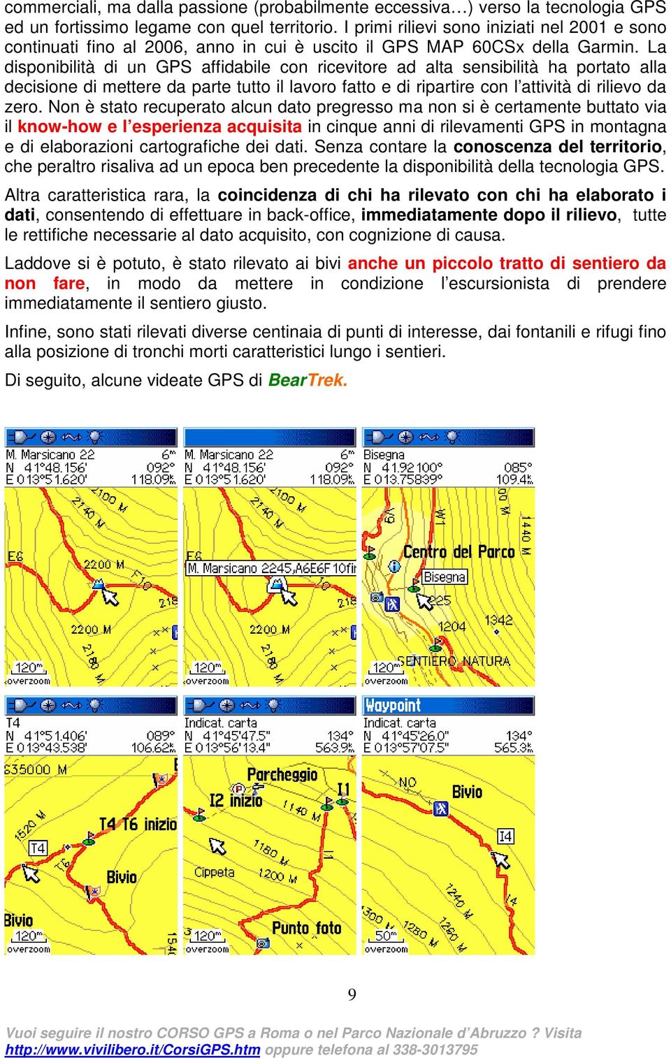 La disponibilità di un GPS affidabile con ricevitore ad alta sensibilità ha portato alla decisione di mettere da parte tutto il lavoro fatto e di ripartire con l attività di rilievo da zero.