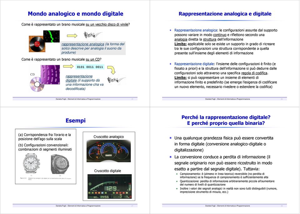 rappresentazione digitale (il supporto dà una informazione cha va decodificata) Rappresentazione analogica: le configurazioni assunte dal supporto possono variare in modo continuo e riflettono